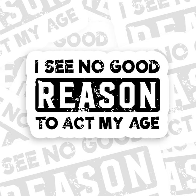 I See No Good Reason To Act My Age Geek Sticker