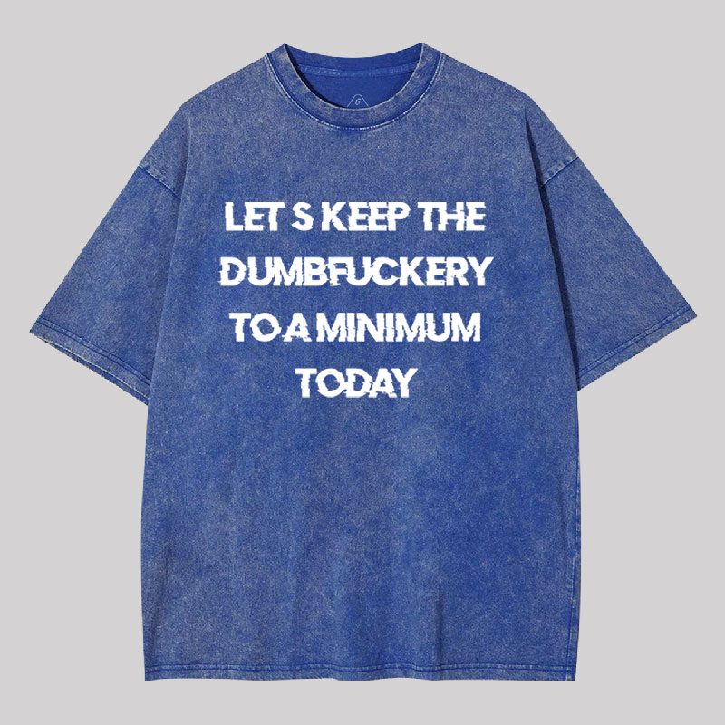 Let's Keep the Dumbfuckery to A Minimum Today Washed T-shirt