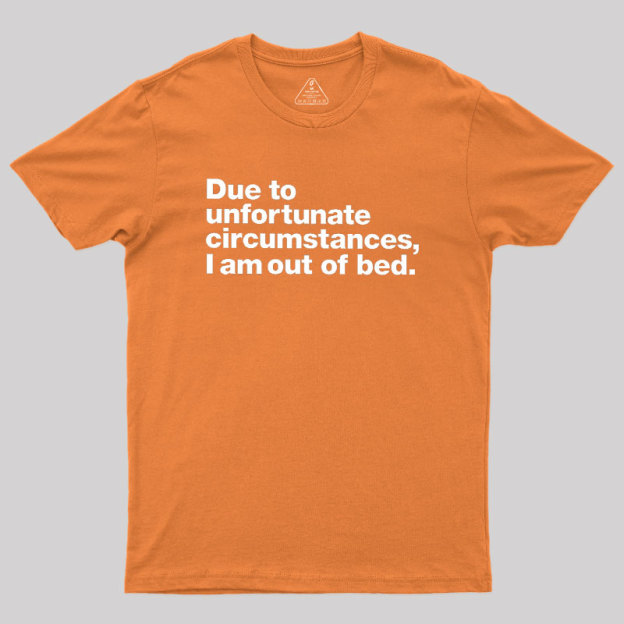 Due To Unfortunate Circumstances I Am Out Of Bed Geek T-Shirt