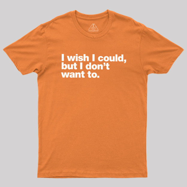 I Wish I Could But I Don't Want To Geek T-Shirt