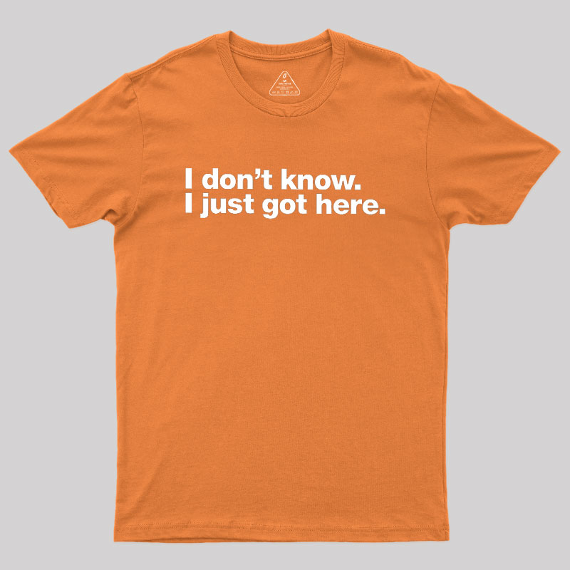 I Don't Know I Just Got Here Geek T-Shirt