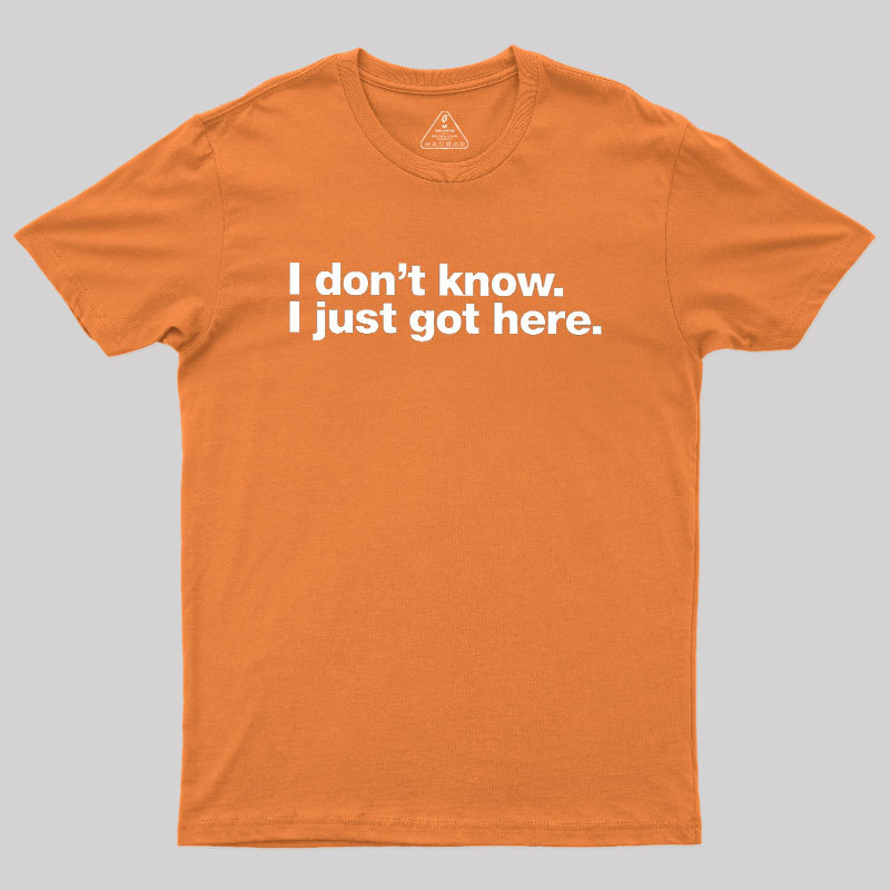 I Don't Know I Just Got Here Geek T-Shirt