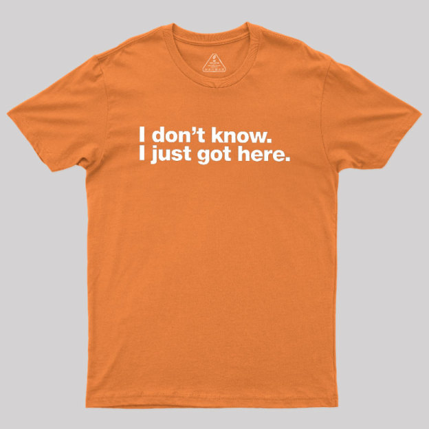I Don't Know I Just Got Here Geek T-Shirt