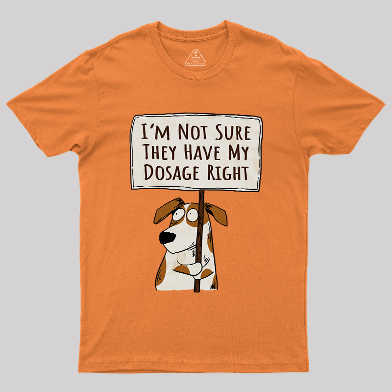 I��m Not Sure They Have My Dosage Right Geek T-Shirt