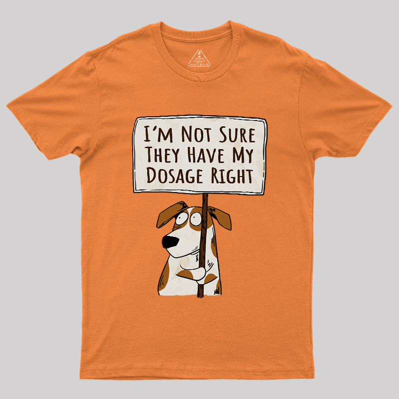 I��m Not Sure They Have My Dosage Right Geek T-Shirt
