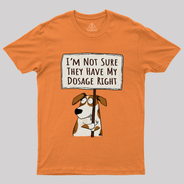 I��m Not Sure They Have My Dosage Right Geek T-Shirt