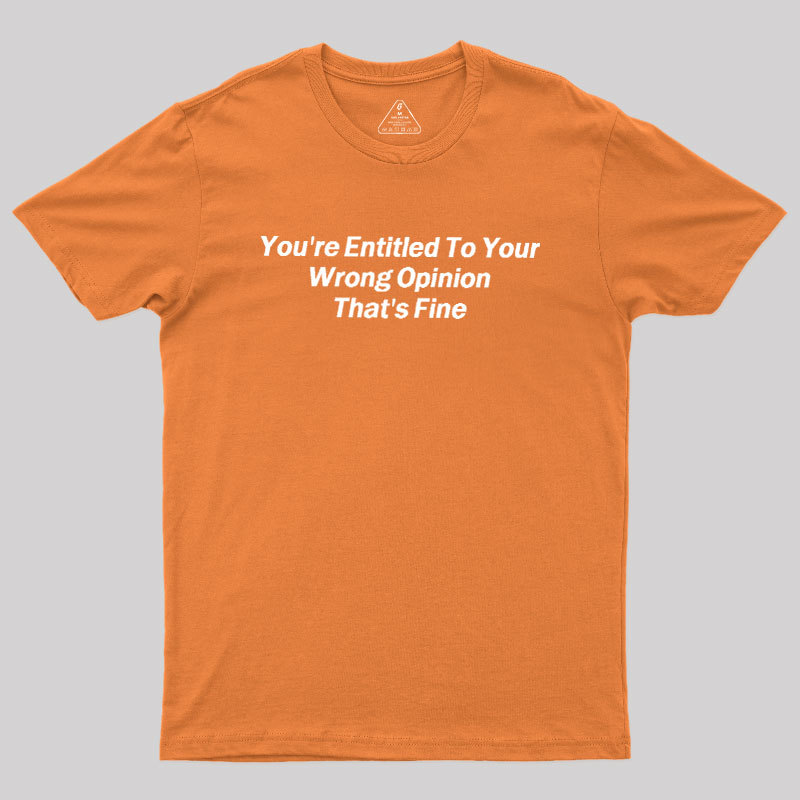 You're Entitled To Your Wrong Opinion Geek T-Shirt