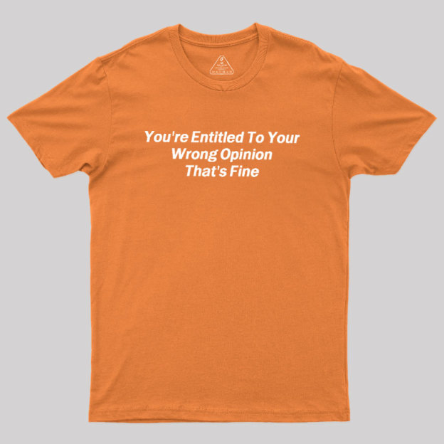 You're Entitled To Your Wrong Opinion Geek T-Shirt