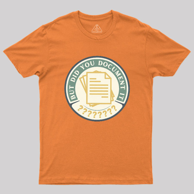 But Did You Document It Geek T-Shirt