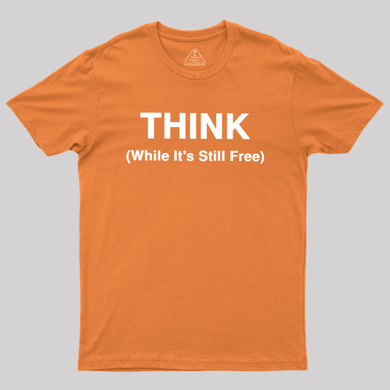 Think While It's Still Free Geek T-Shirt