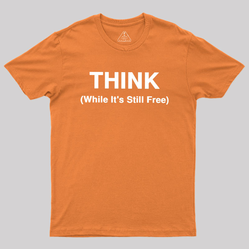Think While It's Still Free Geek T-Shirt