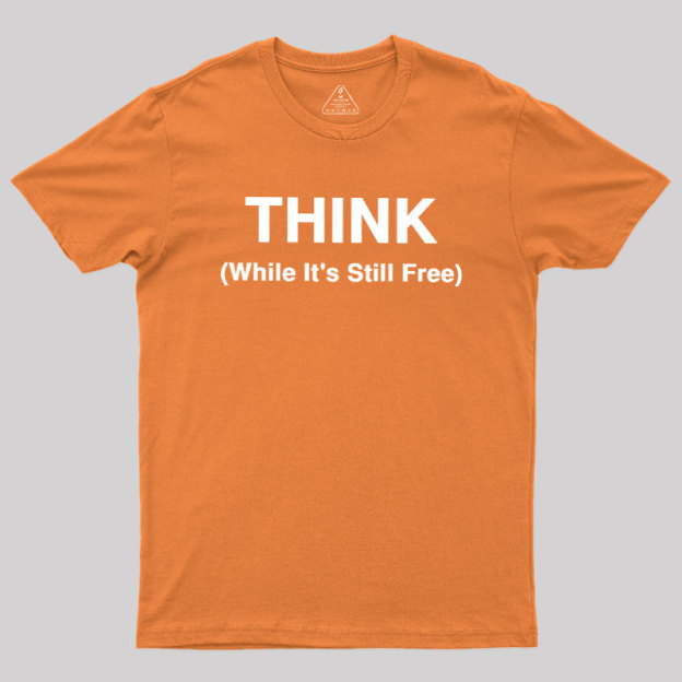 Think While It's Still Free Geek T-Shirt