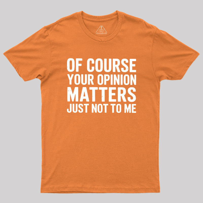 Of Course Your Opinion Matters Geek T-Shirt