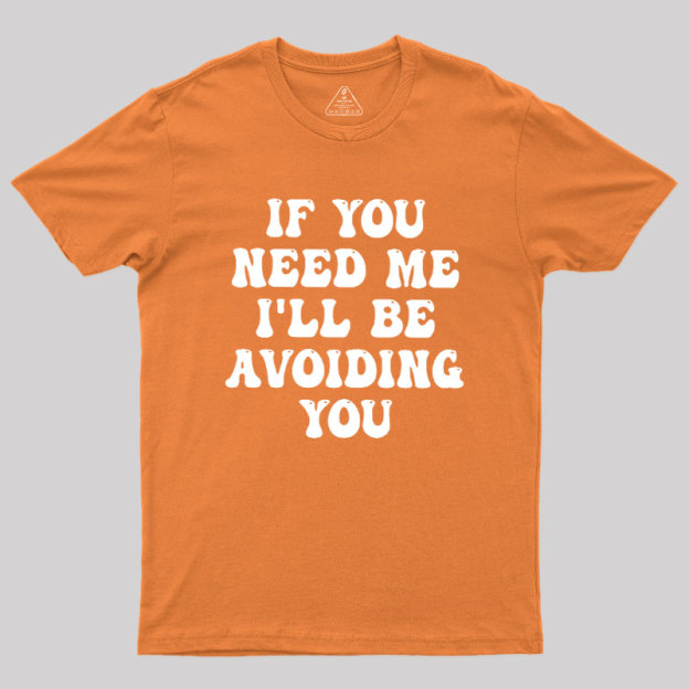 If You Need Me I'll Be Avoiding You Geek T-Shirt
