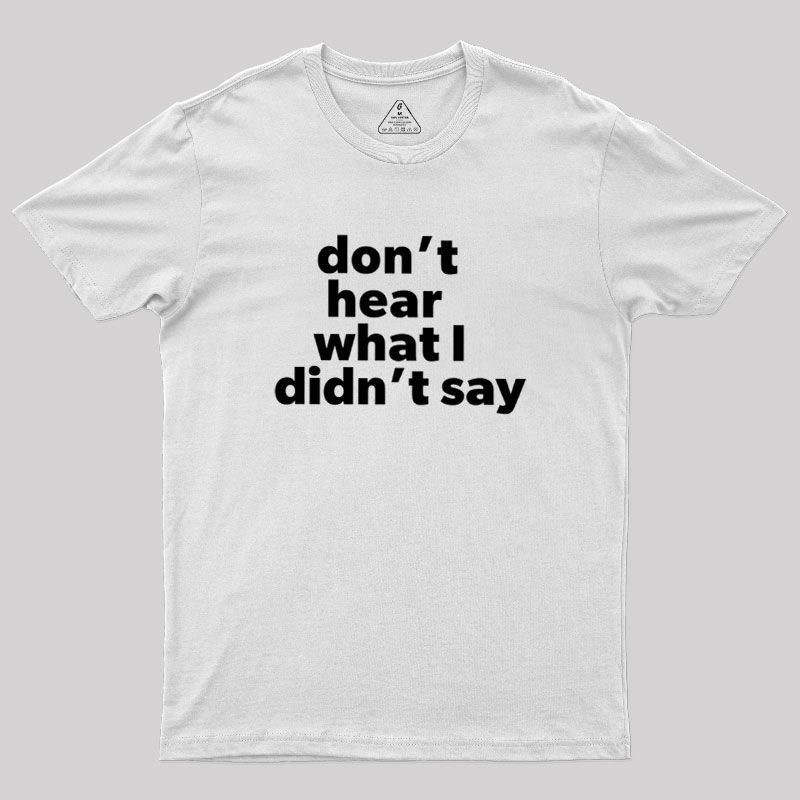 Dont Hear What I Didnt Say Geek T-Shirt