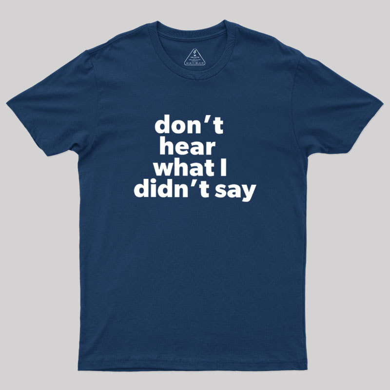 Dont Hear What I Didnt Say Geek T-Shirt