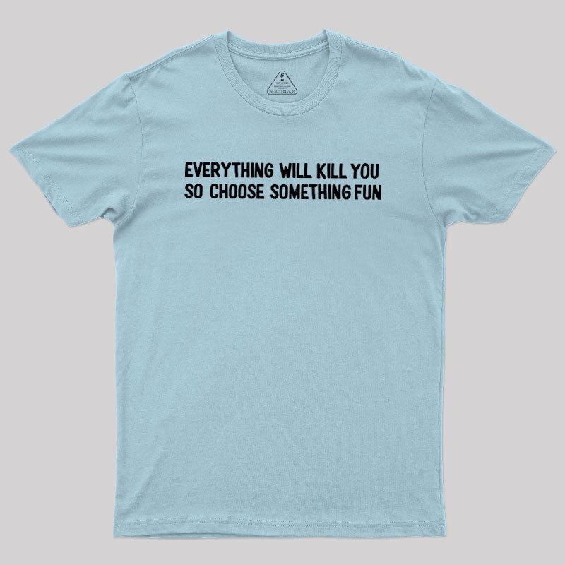 Everything Will Kill You Geek T-Shirt