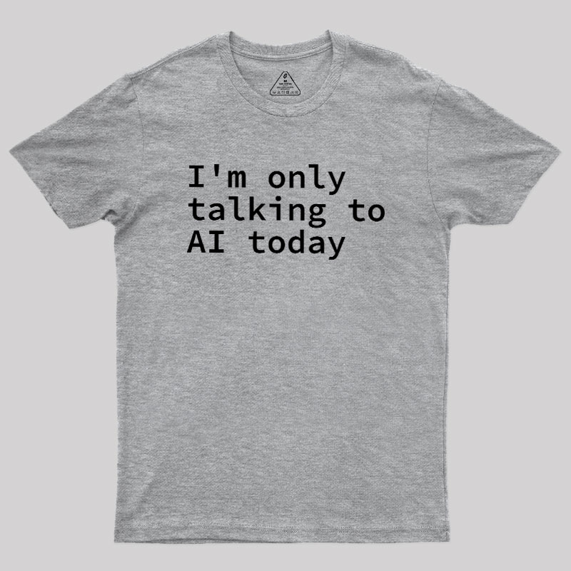 I'm Only Talking to AI Today Geek T-Shirt