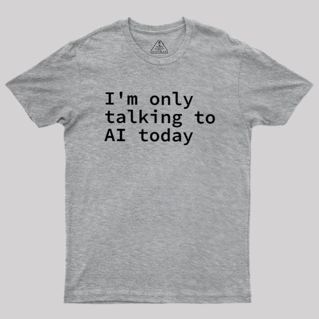 I'm Only Talking to AI Today Geek T-Shirt