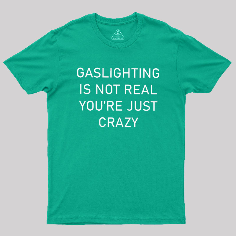 GASLIGHTING IS NOT REAL YOU'RE JUST CRAZY Geek T-Shirt