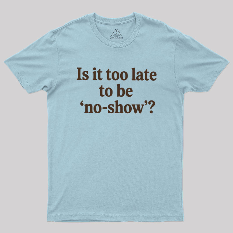 Is It Too Late To Be No?Show Geek T-Shirt