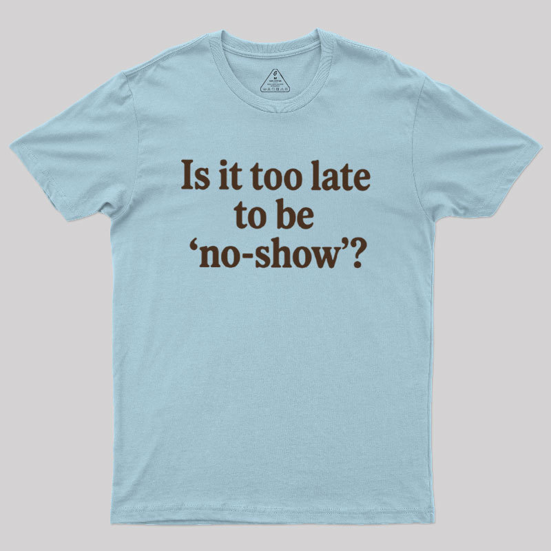 Is It Too Late To Be No?Show Geek T-Shirt