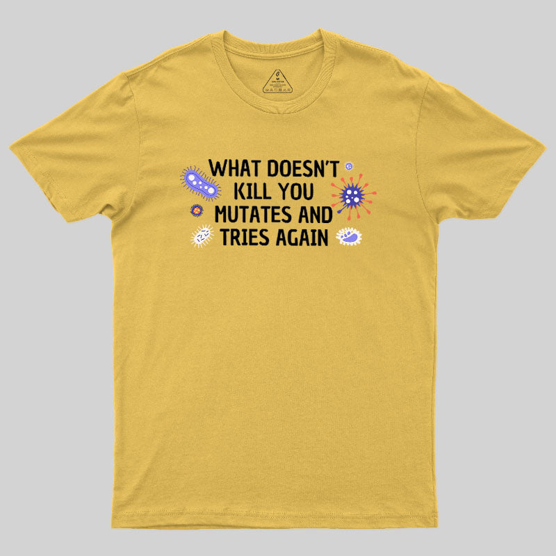 What Doesn't Kill You Mutates And Tries Again Geek T-Shirt