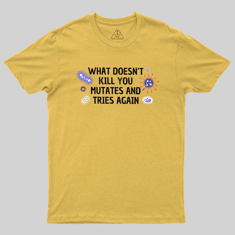 What Doesn't Kill You Mutates And Tries Again Geek T-Shirt