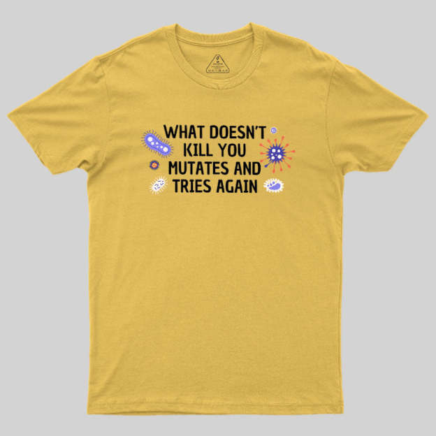 What Doesn't Kill You Mutates And Tries Again Geek T-Shirt