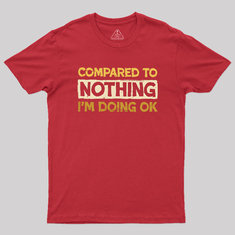 Ok Compared To Nothing Geek T-Shirt