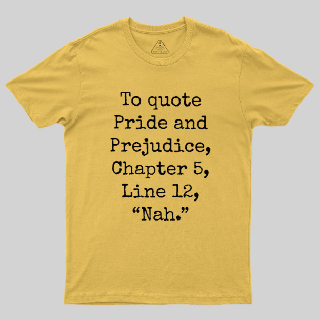 To quote Pride and Prejudice Geek T-Shirt