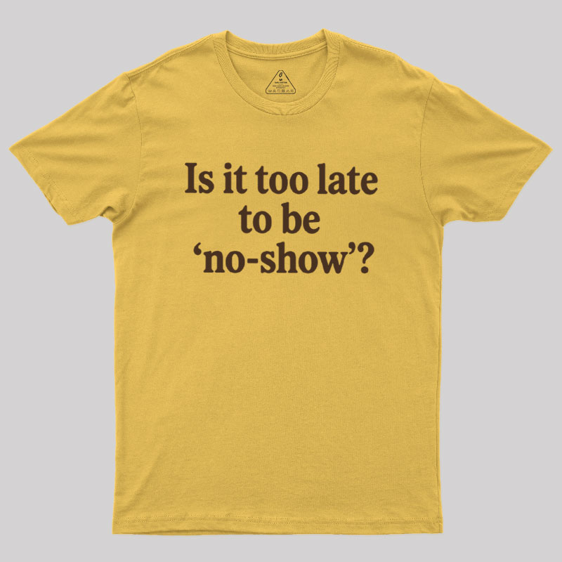 Is It Too Late To Be No?Show Geek T-Shirt