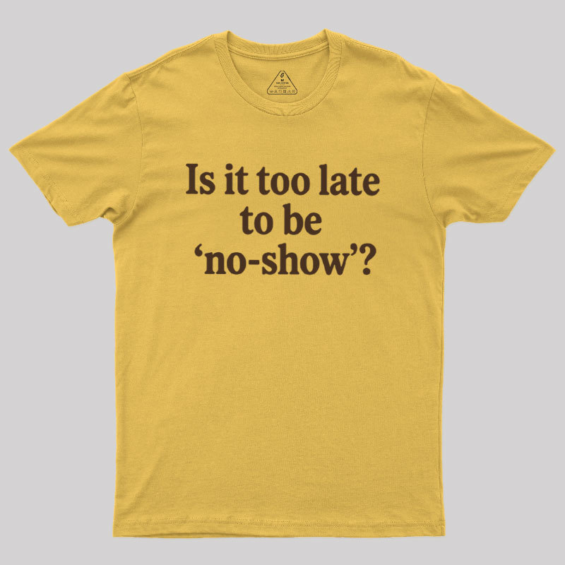 Is It Too Late To Be No?Show Geek T-Shirt