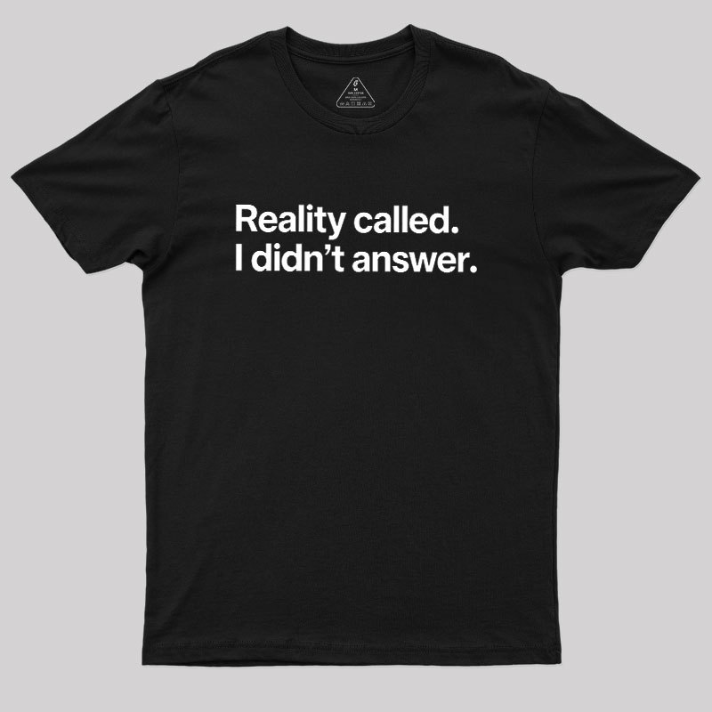 Reality Called I Didn��t Answer Geek T-Shirt