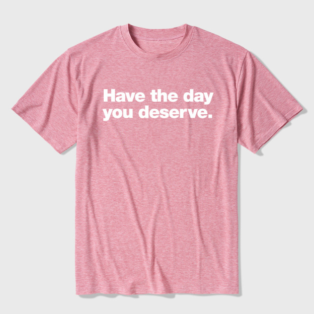 Have The Day You Deserve Ultra Soft Heather Tee