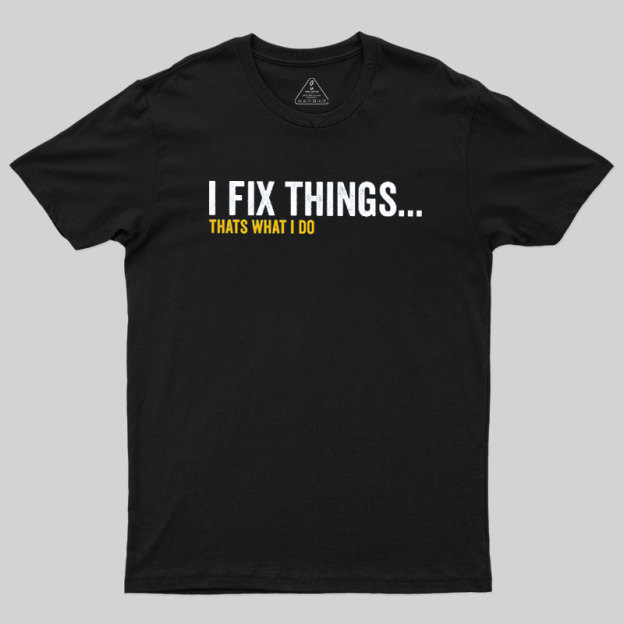 I Fix Things That's What I Do Geek T-Shirt