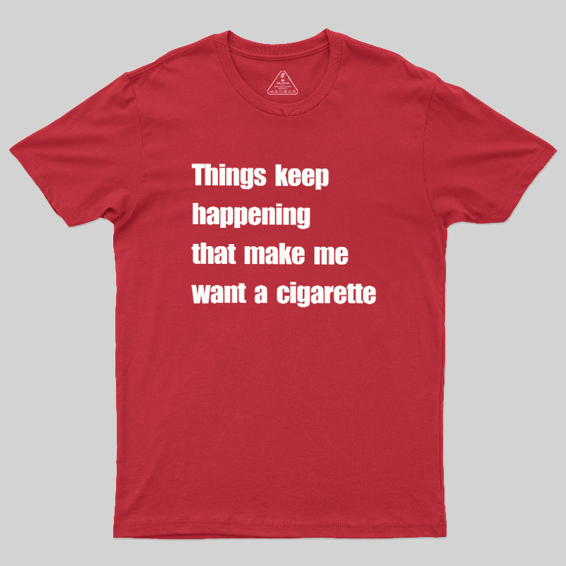 Things Keep Happening That Make Me Want A Cigarette Geek T-Shirt