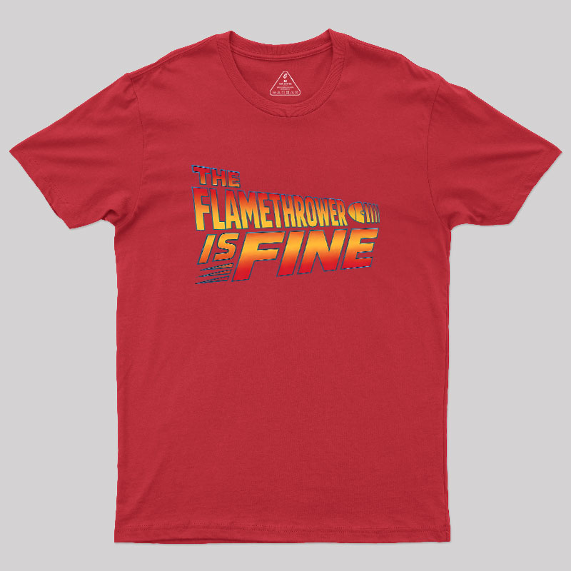 The Flamethrower Is Fine Geek T-Shirt