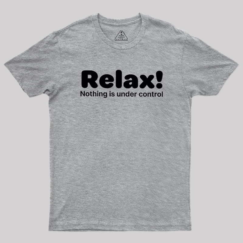 Relax! Nothing is Under Control Geek T-Shirt