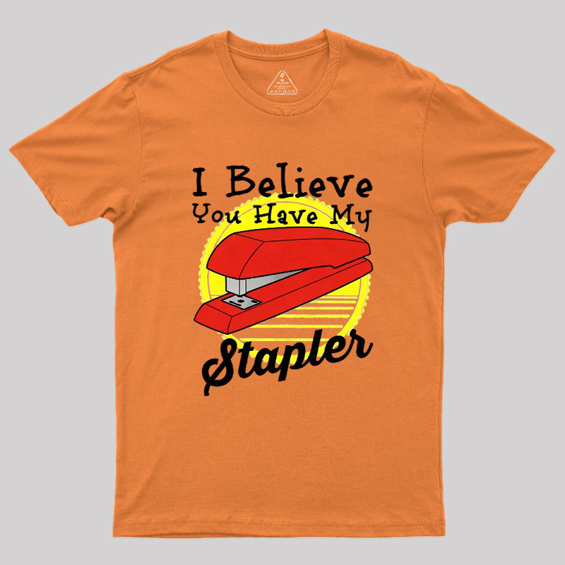 I Believe You Have My Stapler Geek T-Shirt