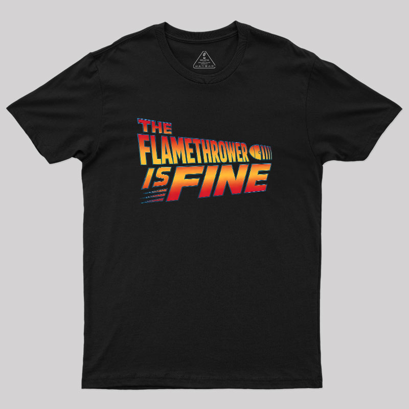 The Flamethrower Is Fine Geek T-Shirt