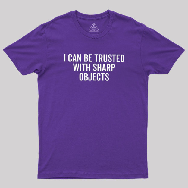 I Can Be Trusted With Sharp Objects Geek T-Shirt