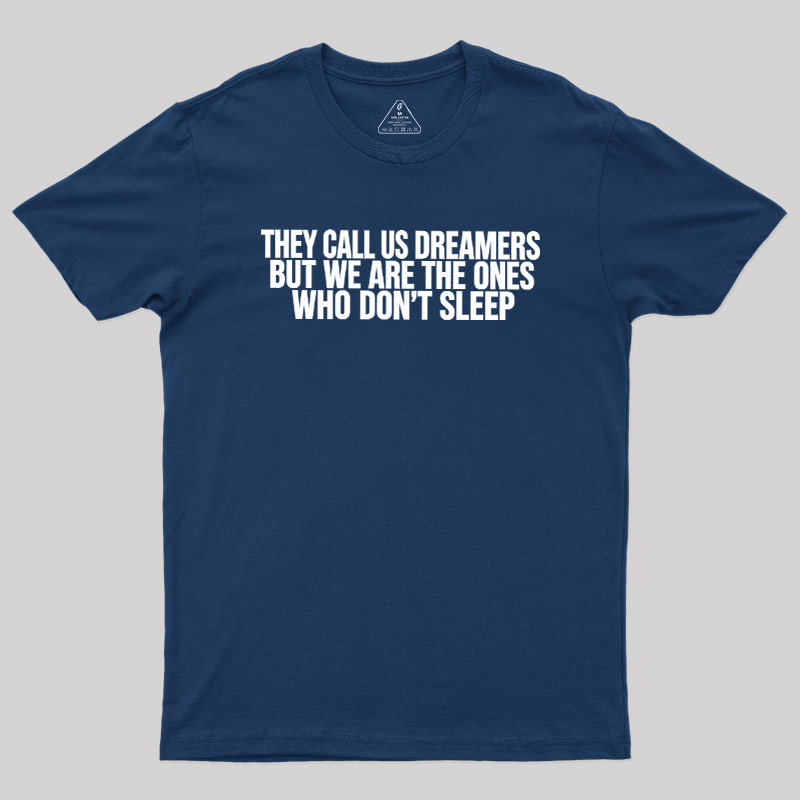 They Call Us Dreamers But We Are The One Who Don't Sleep Geek T-Shirt