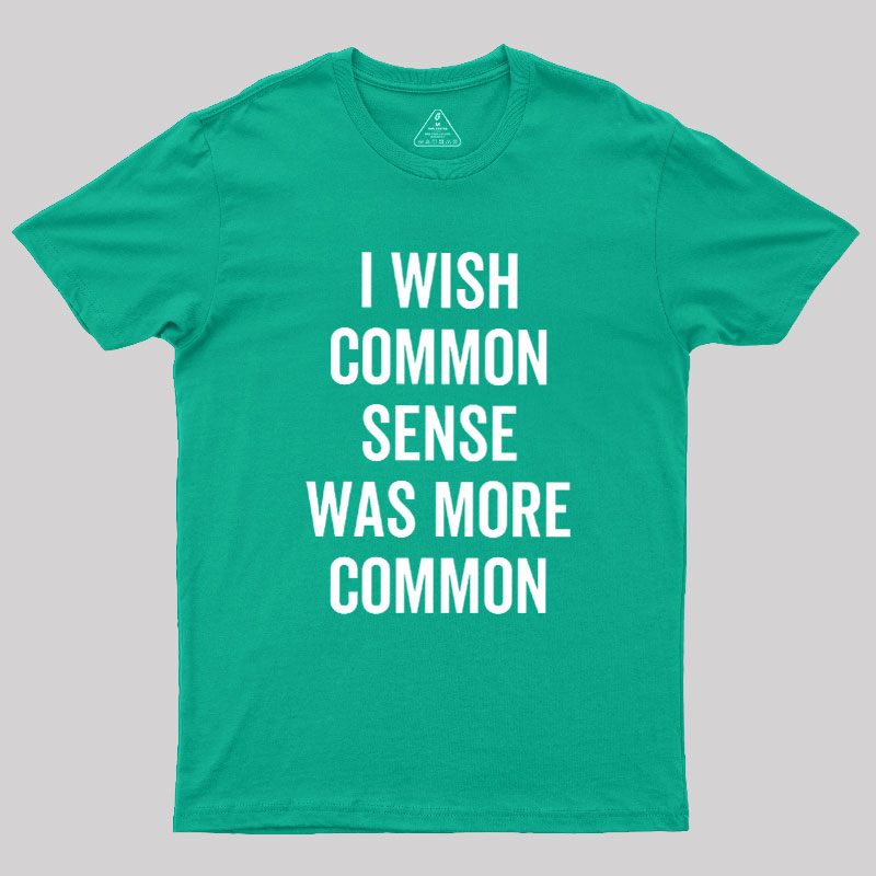 I Wish Common Sense Was More Common Geek T-Shirt