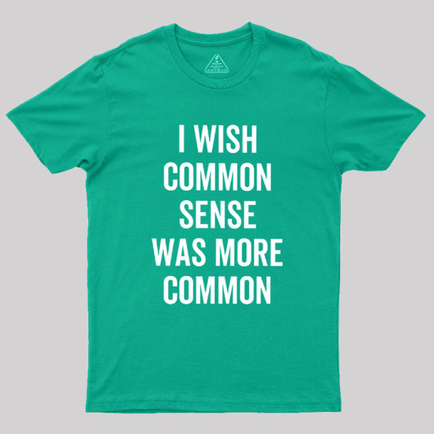 I Wish Common Sense Was More Common Geek T-Shirt