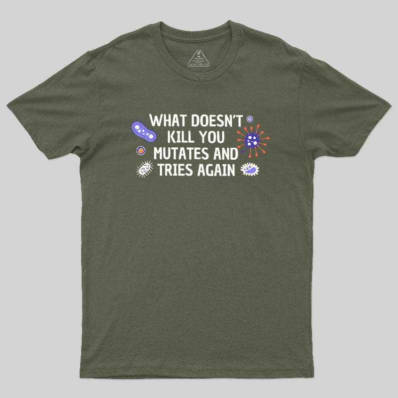 What Doesn't Kill You Mutates And Tries Again Geek T-Shirt