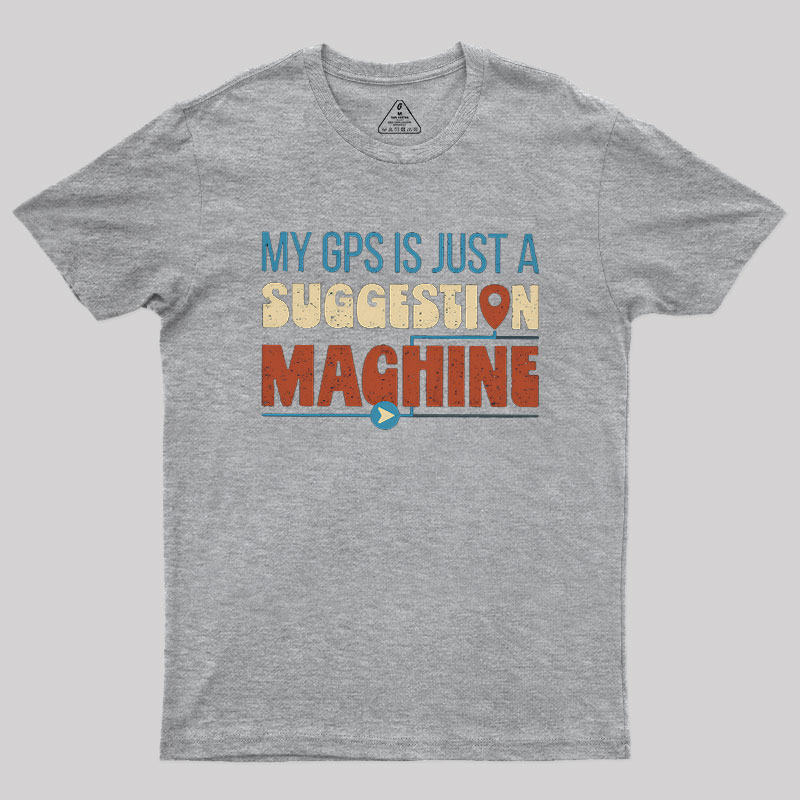 My GPS is Just a Suggestion Machine Geek T-Shirt