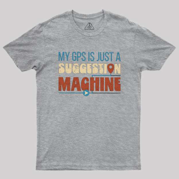 My GPS is Just a Suggestion Machine Geek T-Shirt