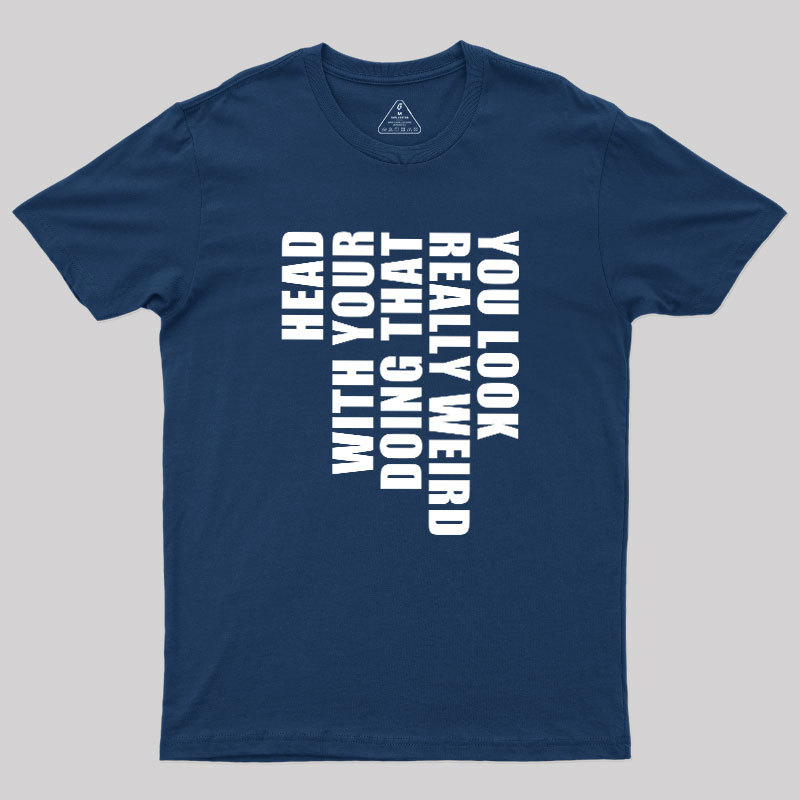 You Look Really Weird Doing That With Your Head Geek T-Shirt