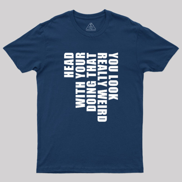 You Look Really Weird Doing That With Your Head Geek T-Shirt